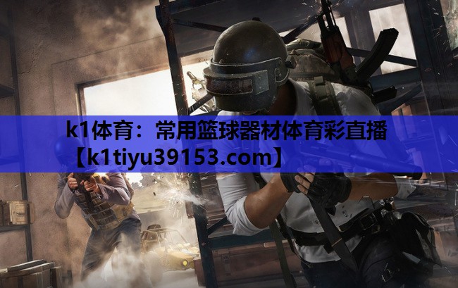 k1体育：常用篮球器材体育彩直播