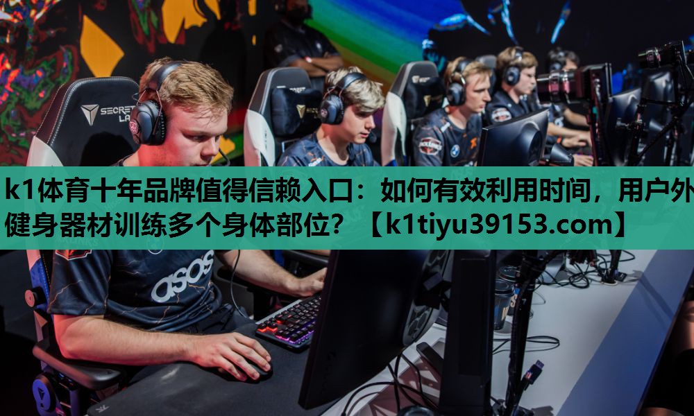 k1体育十年品牌值得信赖入口：如何有效利用时间，用户外健身器材训练多个身体部位？