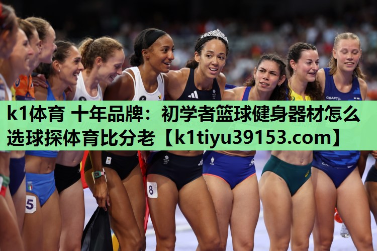k1体育 十年品牌：初学者篮球健身器材怎么选球探体育比分老