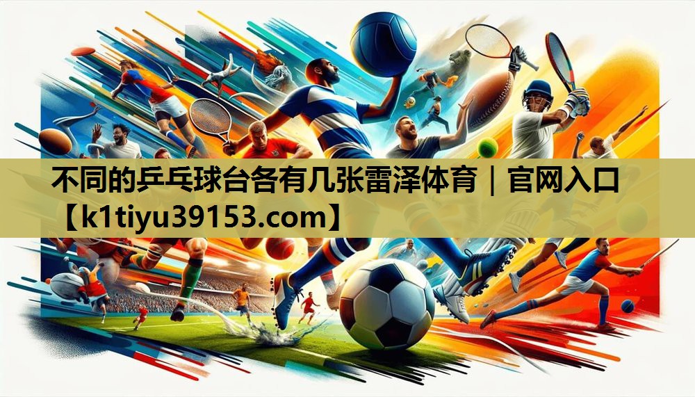 不同的乒乓球台各有几张雷泽体育｜官网入口