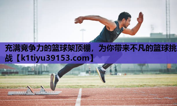 充满竞争力的篮球架顶棚，为你带来不凡的篮球挑战
