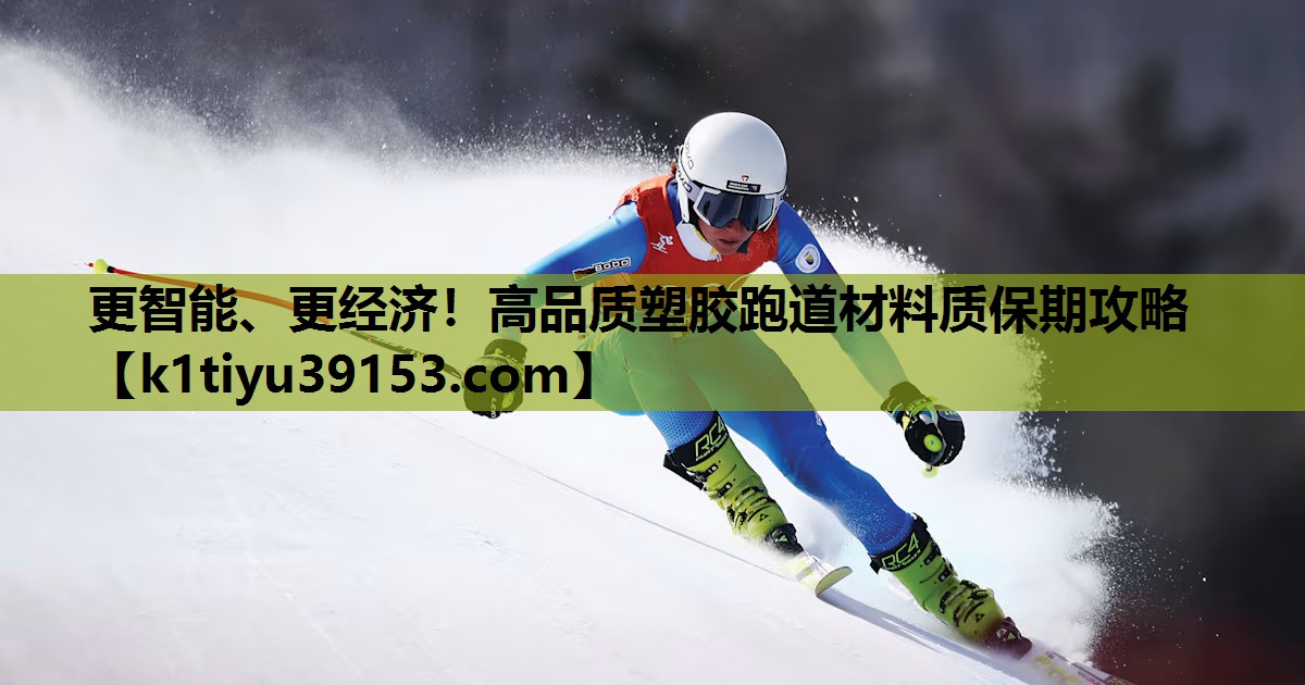 更智能、更经济！高品质塑胶跑道材料质保期攻略