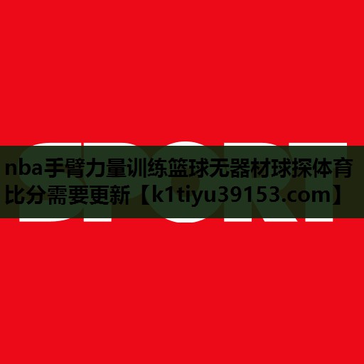 nba手臂力量训练篮球无器材球探体育比分需要更新