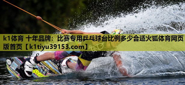 k1体育 十年品牌：比赛专用乒乓球台比例多少合适火狐体育网页版首页