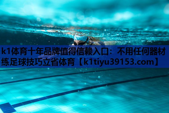 k1体育十年品牌值得信赖入口：不用任何器材练足球技巧立省体育