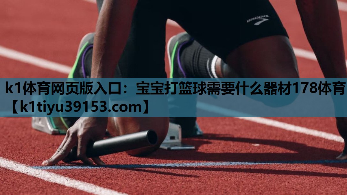 k1体育网页版入口：宝宝打篮球需要什么器材178体育